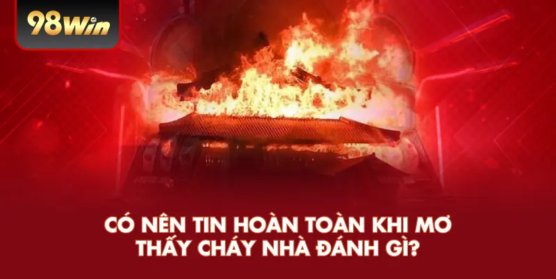 Có Nên Tin Hoàn Toàn Khi Mơ Thấy Cháy Nhà Đánh Gì?