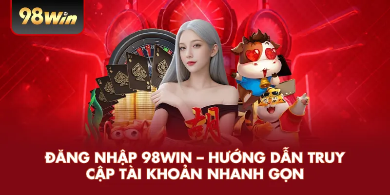 Đăng Nhập 98WIN – Hướng Dẫn Truy Cập Tài Khoản Nhanh Gọn