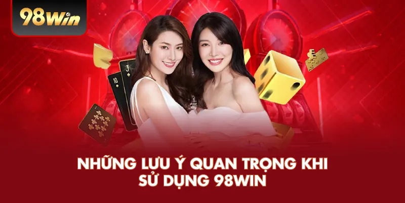 Những Lưu Ý Quan Trọng Khi Sử Dụng 98WIN